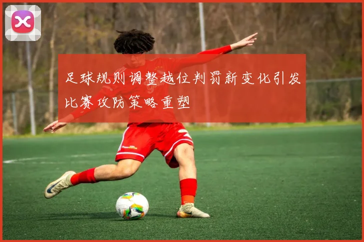足球规则调整越位判罚新变化引发比赛攻防策略重塑