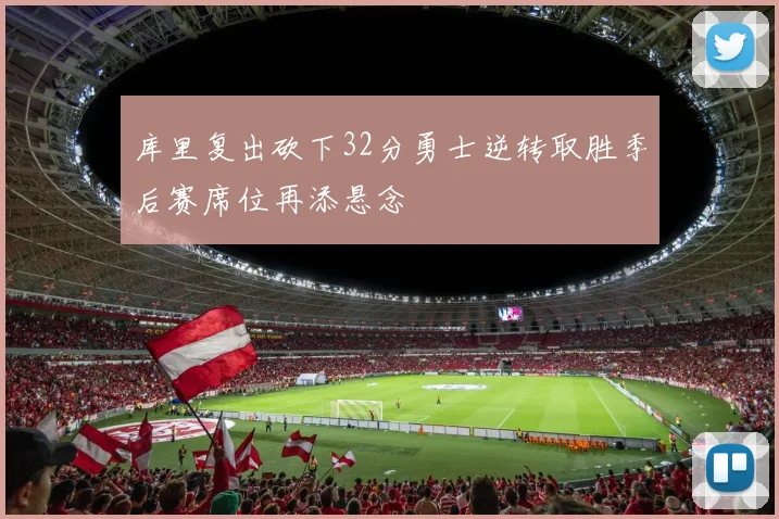 库里复出砍下32分勇士逆转取胜季后赛席位再添悬念