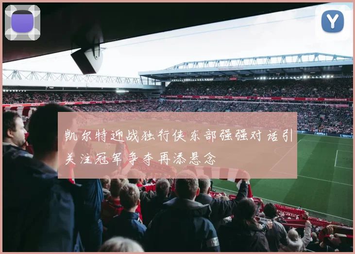 凯尔特迎战独行侠东部强强对话引关注冠军争夺再添悬念