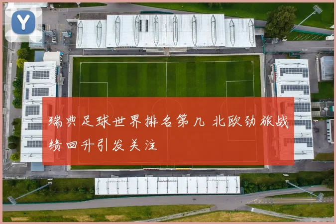 瑞典足球世界排名第几 北欧劲旅战绩回升引发关注