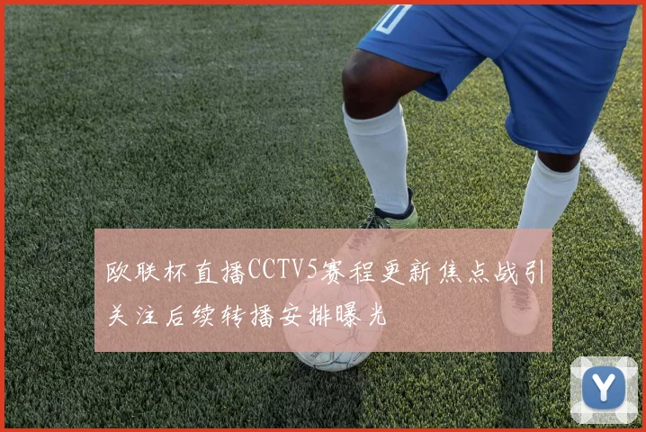 欧联杯直播CCTV5赛程更新焦点战引关注后续转播安排曝光