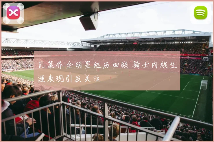 瓦莱乔全明星经历回顾 骑士内线生涯表现引发关注