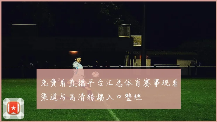 免费看直播平台汇总体育赛事观看渠道与高清转播入口整理