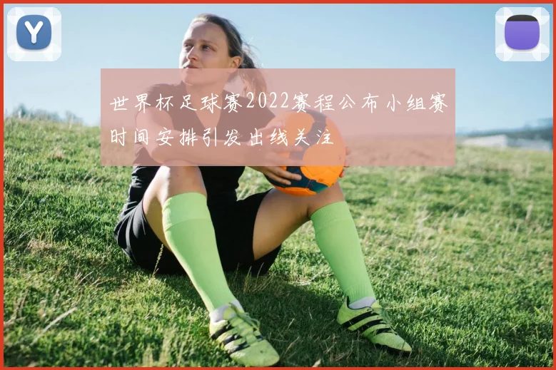 世界杯足球赛2022赛程公布小组赛时间安排引发出线关注