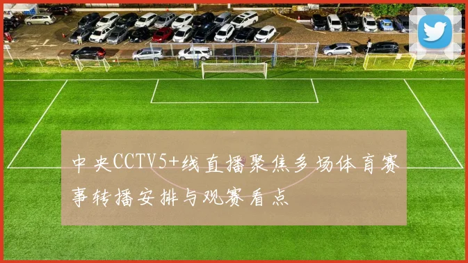 中央CCTV5+线直播聚焦多场体育赛事转播安排与观赛看点
