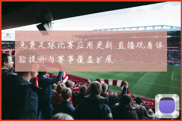 免费足球比赛应用更新 直播观看体验提升与赛事覆盖扩展