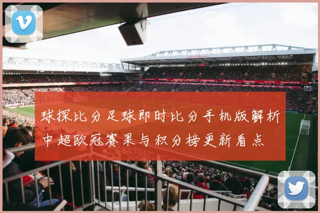 球探比分足球即时比分手机版解析中超欧冠赛果与积分榜更新看点