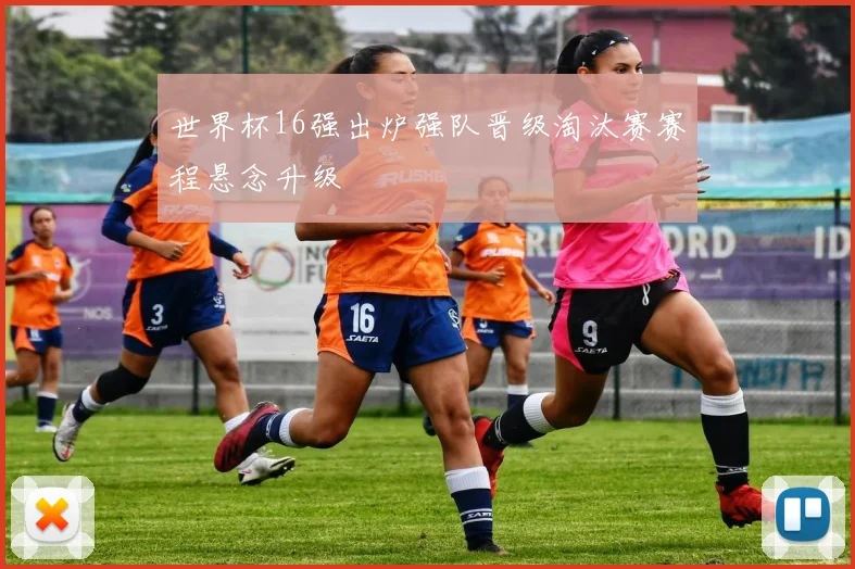 世界杯16强出炉强队晋级淘汰赛赛程悬念升级