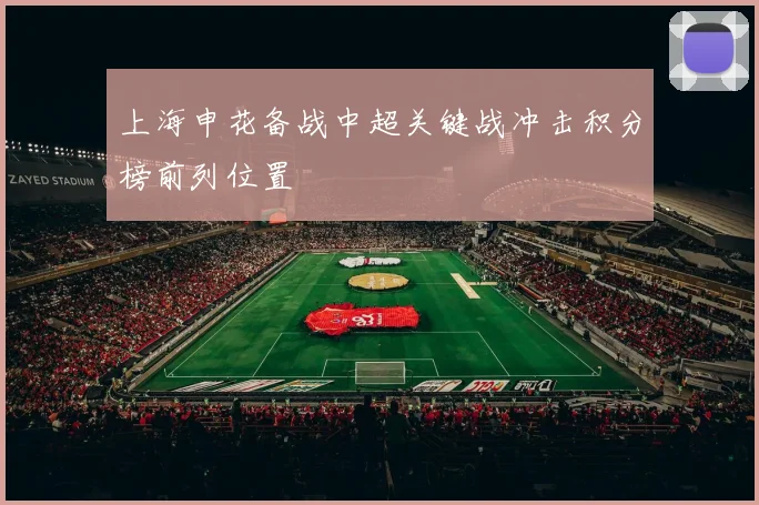 上海申花备战中超关键战冲击积分榜前列位置
