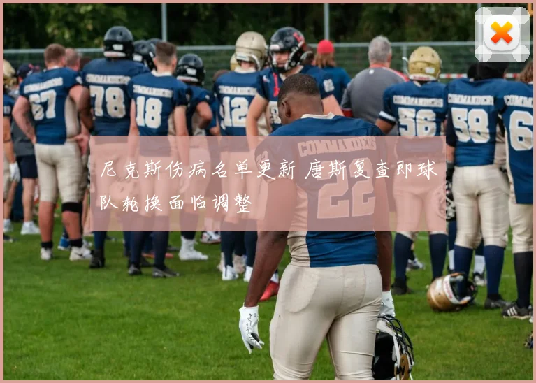 尼克斯伤病名单更新 唐斯复查即球队轮换面临调整