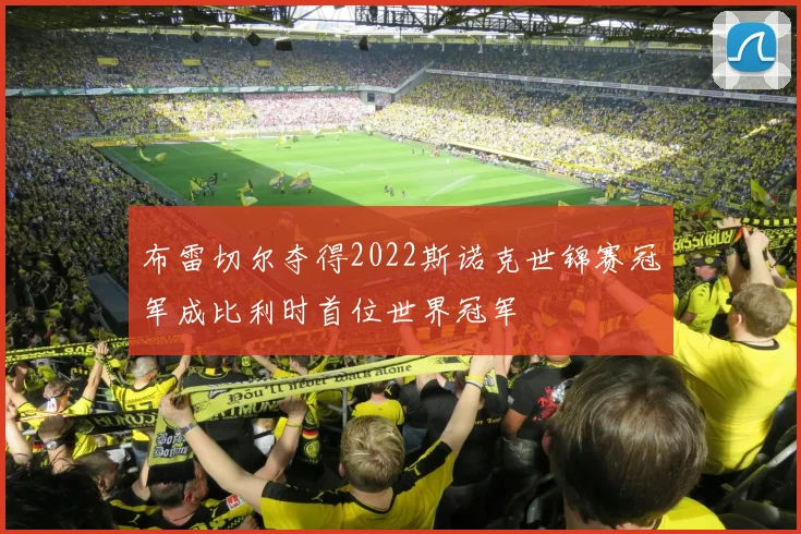布雷切尔夺得2022斯诺克世锦赛冠军成比利时首位世界冠军