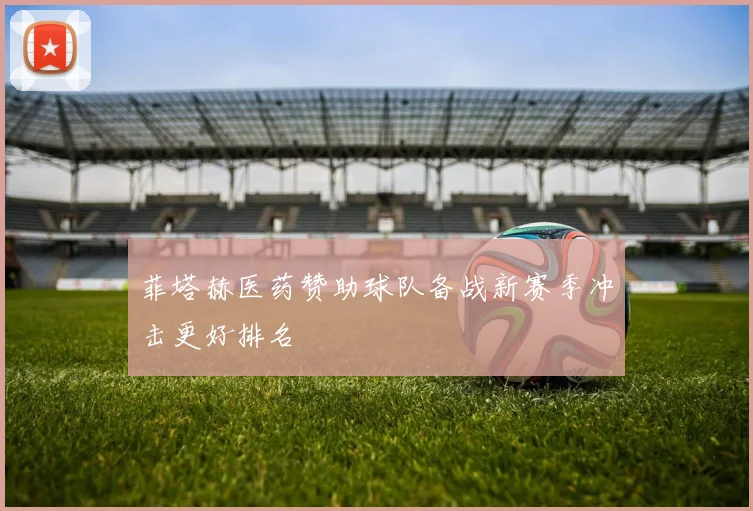 菲塔赫医药赞助球队备战新赛季冲击更好排名