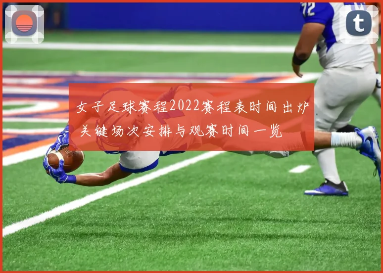女子足球赛程2022赛程表时间出炉 关键场次安排与观赛时间一览