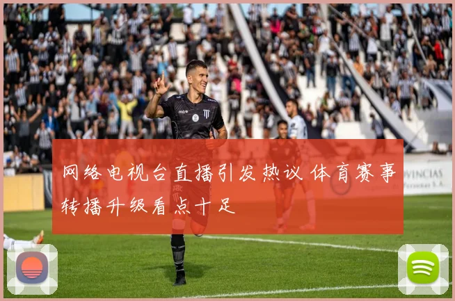 网络电视台直播引发热议 体育赛事转播升级看点十足