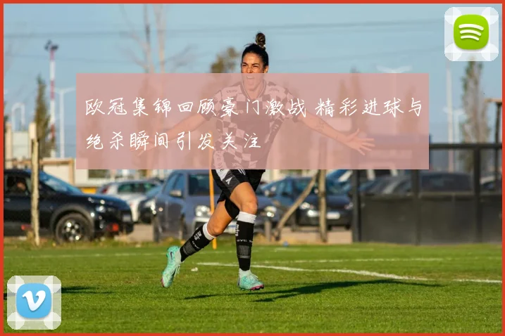 欧冠集锦回顾豪门激战 精彩进球与绝杀瞬间引发关注