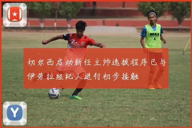 切尔西启动新任主帅选拔程序已与伊劳拉经纪人进行初步接触