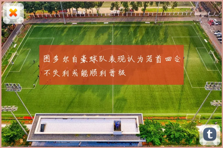 图多尔自豪球队表现认为若首回合不失利或能顺利晋级