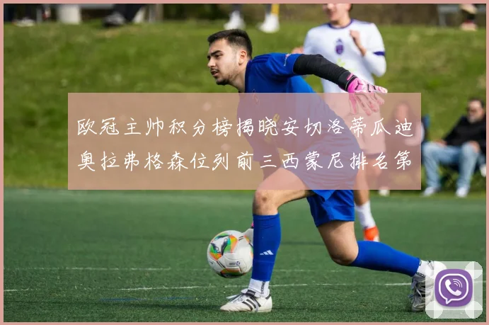 欧冠主帅积分榜揭晓安切洛蒂瓜迪奥拉弗格森位列前三西蒙尼排名第六