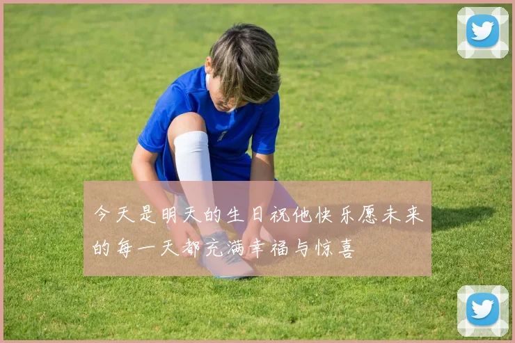 今天是明天的生日祝他快乐愿未来的每一天都充满幸福与惊喜
