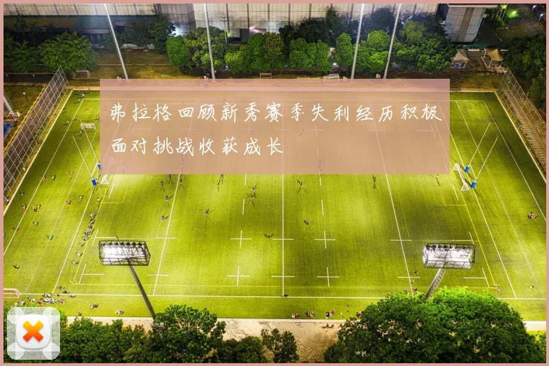 弗拉格回顾新秀赛季失利经历积极面对挑战收获成长