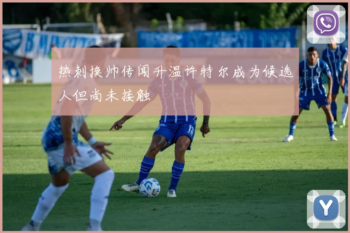 热刺换帅传闻升温许特尔成为候选人但尚未接触