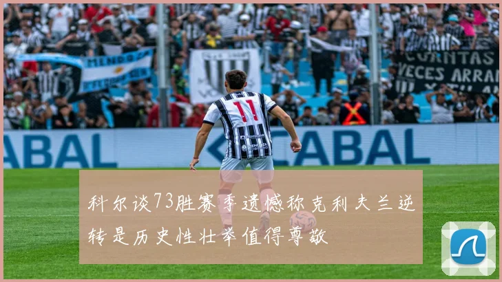 科尔谈73胜赛季遗憾称克利夫兰逆转是历史性壮举值得尊敬