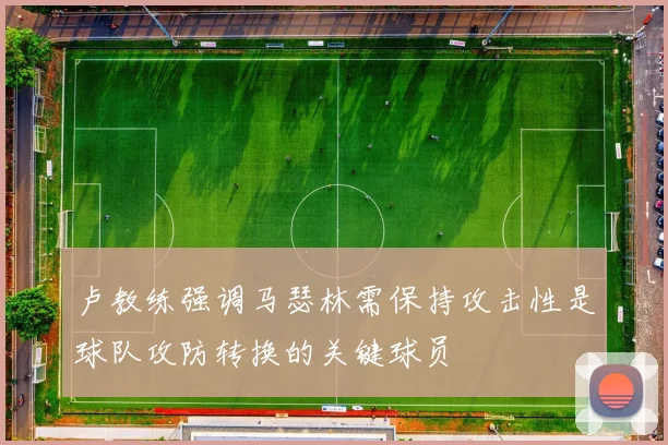 卢教练强调马瑟林需保持攻击性是球队攻防转换的关键球员