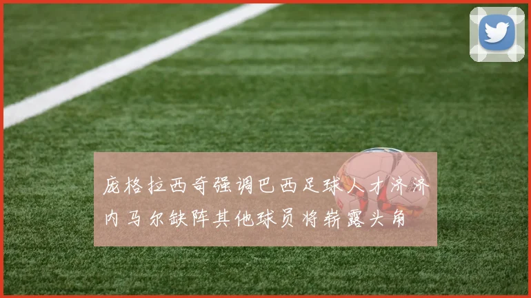 庞格拉西奇强调巴西足球人才济济内马尔缺阵其他球员将崭露头角