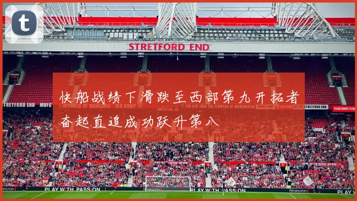 快船战绩下滑跌至西部第九开拓者奋起直追成功跃升第八