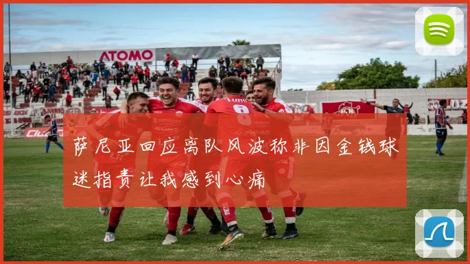 萨尼亚回应离队风波称非因金钱球迷指责让我感到心痛