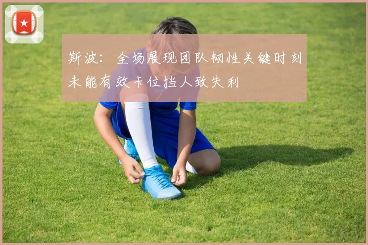斯波：全场展现团队韧性关键时刻未能有效卡位挡人致失利