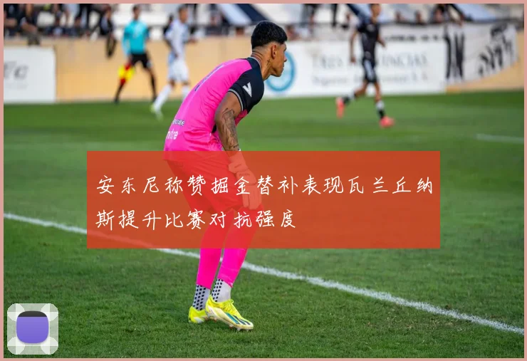 安东尼称赞掘金替补表现瓦兰丘纳斯提升比赛对抗强度