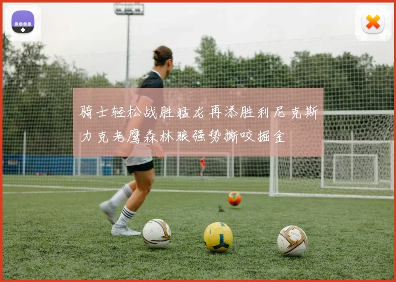骑士轻松战胜猛龙再添胜利尼克斯力克老鹰森林狼强势撕咬掘金