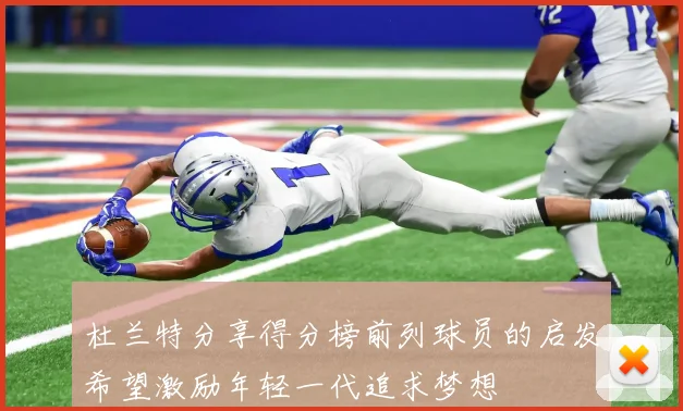 杜兰特分享得分榜前列球员的启发希望激励年轻一代追求梦想