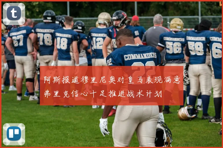 阿斯报道穆里尼奥对皇马表现满意弗里克信心十足推进战术计划